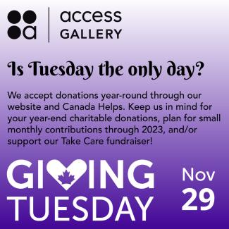 On a gradient of white to lavender, black text reads: "Is Tuesday the only day? We accept donations year-round through our website and Canada Helps. Keep us in mind for your year-end charitable donations, plan for small monthly contributions through 2023, and/or support our Take Care fundraiser." Bottom of the slide is the Giving Tuesday logo in white and Nov 29. Top of slide is the Access Gallery logo in black.